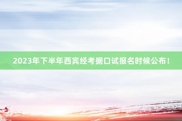 2023年下半年西宾经考据口试报名时候公布！