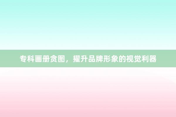 专科画册贪图，擢升品牌形象的视觉利器