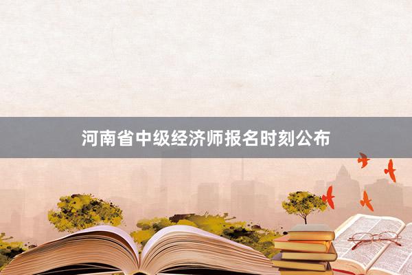 河南省中级经济师报名时刻公布