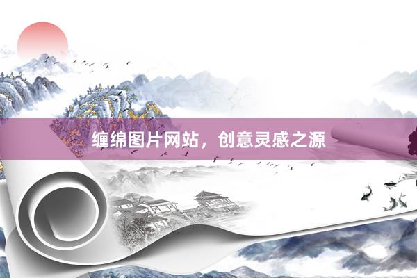 缠绵图片网站，创意灵感之源
