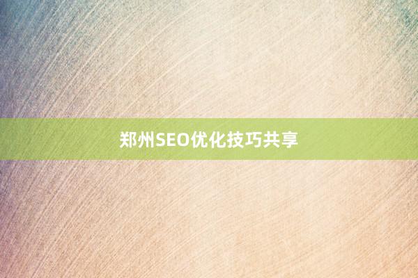 郑州SEO优化技巧共享