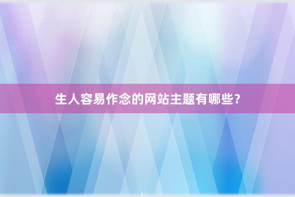 生人容易作念的网站主题有哪些？