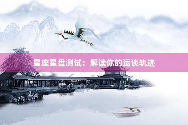 星座星盘测试：解读你的运谈轨迹
