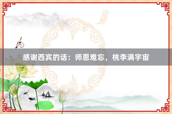 感谢西宾的话：师恩难忘，桃李满宇宙