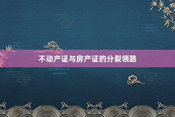 不动产证与房产证的分裂领路