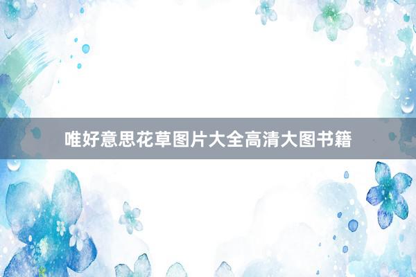 唯好意思花草图片大全高清大图书籍