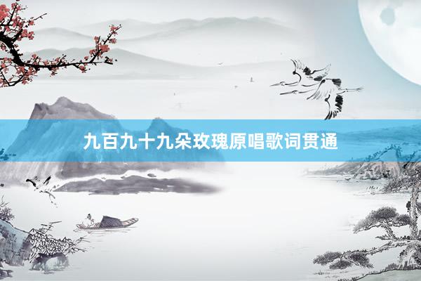 九百九十九朵玫瑰原唱歌词贯通