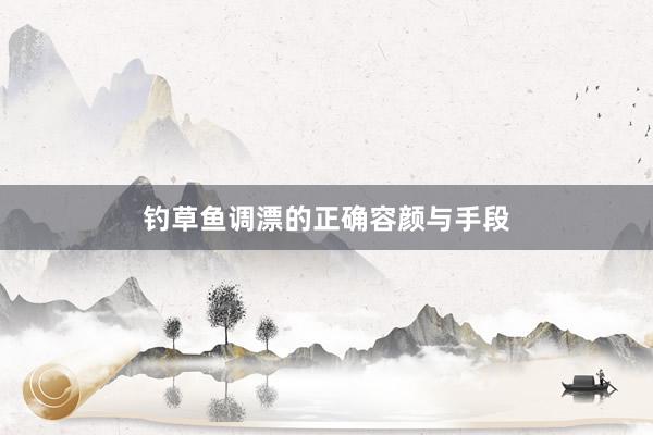 钓草鱼调漂的正确容颜与手段