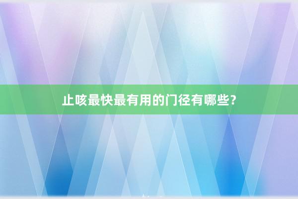 止咳最快最有用的门径有哪些？