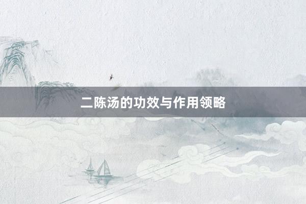 二陈汤的功效与作用领略